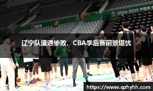 辽宁队遭遇惨败，CBA季后赛前景堪忧