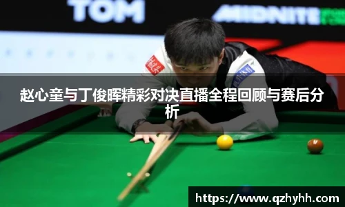 赵心童与丁俊晖精彩对决直播全程回顾与赛后分析